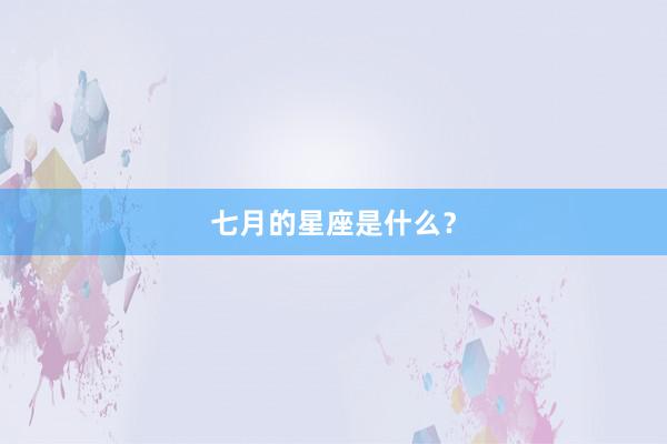 七月的星座是什么？