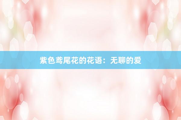 紫色鸢尾花的花语：无聊的爱