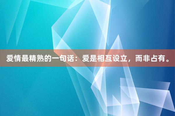 爱情最精熟的一句话：爱是相互设立，而非占有。
