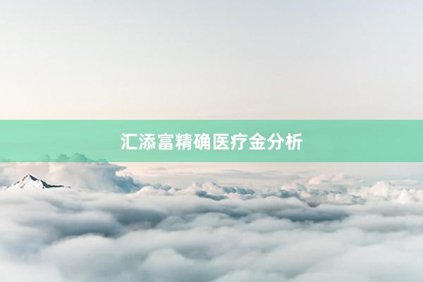 汇添富精确医疗金分析