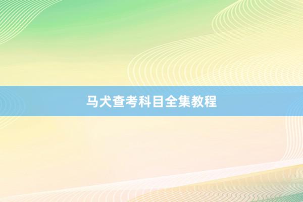 马犬查考科目全集教程
