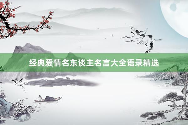 经典爱情名东谈主名言大全语录精选